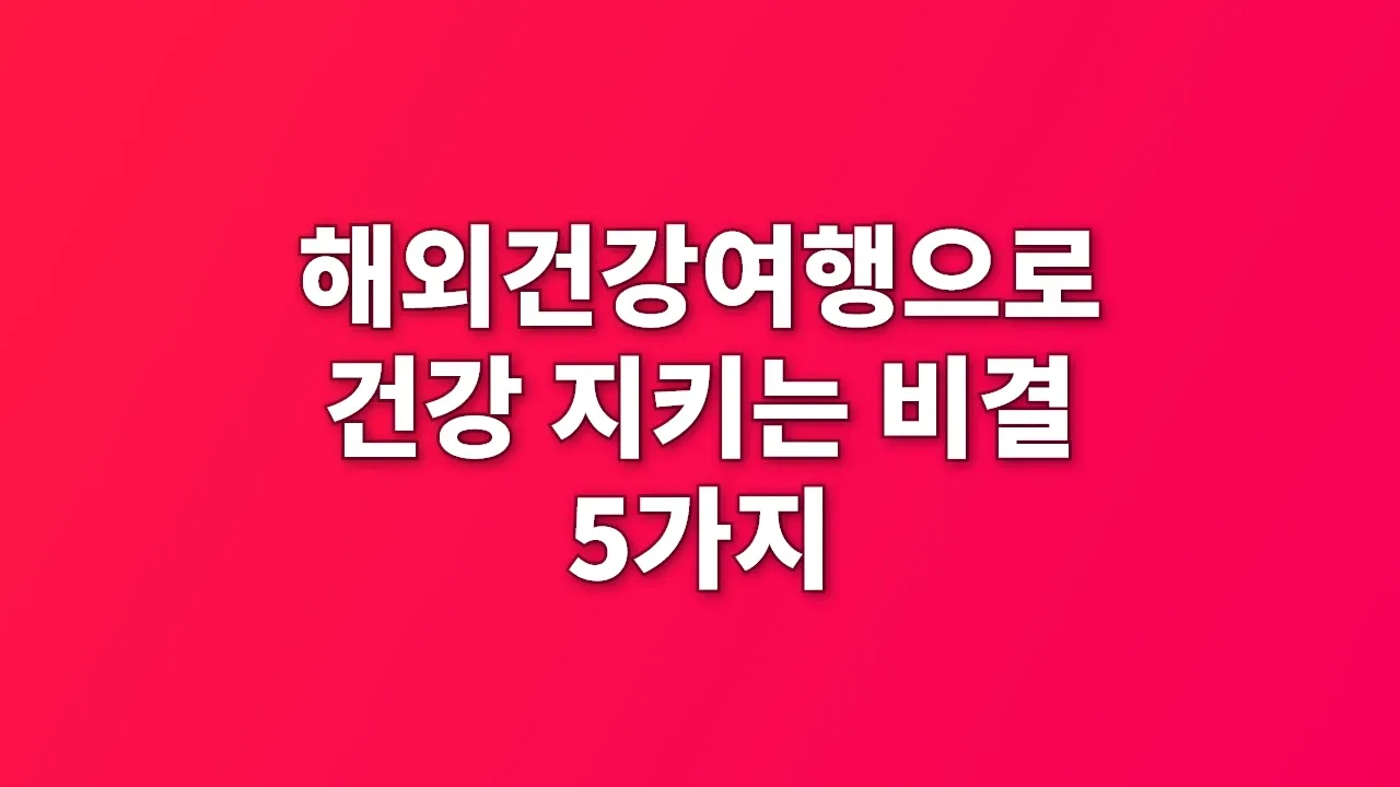 해외건강여행으로 건강 지키는 비결 5가지